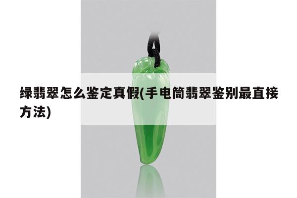 绿翡翠怎么鉴定真假(手电筒翡翠鉴别最直接方法)