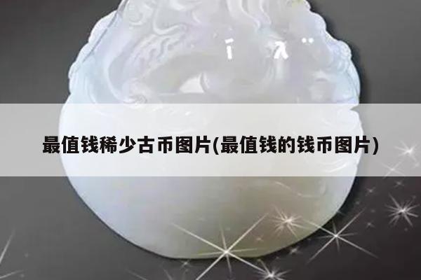 最值钱稀少古币图片(最值钱的钱币图片)