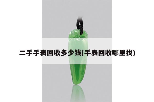 二手手表回收多少钱(手表回收哪里找)