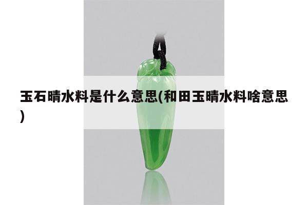 玉石晴水料是什么意思(和田玉晴水料啥意思)