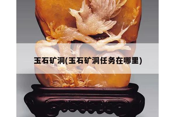 玉石矿洞(玉石矿洞任务在哪里)