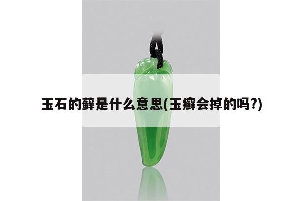 玉石的藓是什么意思(玉癣会掉的吗?)