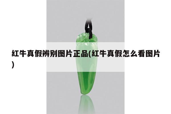 红牛真假辨别图片正品(红牛真假怎么看图片)