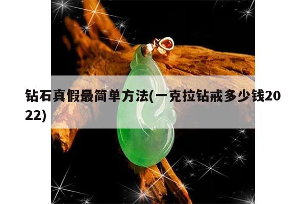 钻石真假最简单方法(一克拉钻戒多少钱2022)