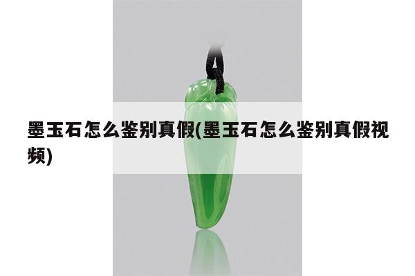 墨玉石怎么鉴别真假(墨玉石怎么鉴别真假视频)