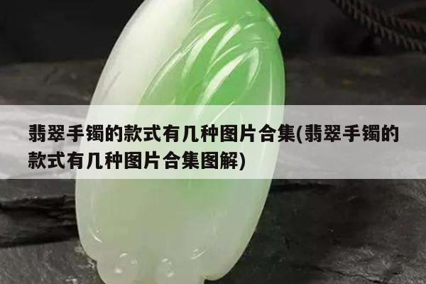 翡翠手镯的款式有几种图片合集(翡翠手镯的款式有几种图片合集图解)