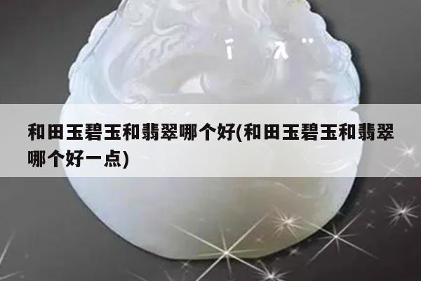 和田玉碧玉和翡翠哪个好(和田玉碧玉和翡翠哪个好一点)