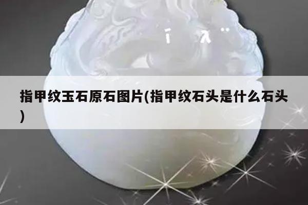 指甲纹玉石原石图片(指甲纹石头是什么石头)