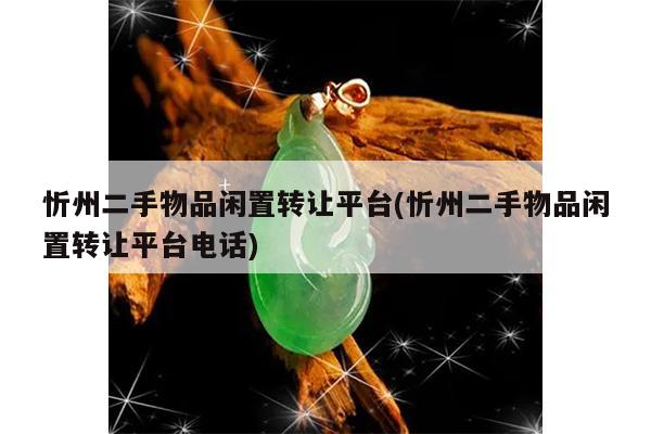 忻州二手物品闲置转让平台(忻州二手物品闲置转让平台电话)
