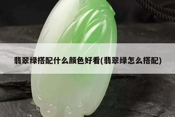 翡翠绿搭配什么颜色好看(翡翠绿怎么搭配)