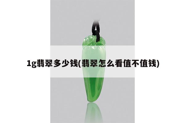 1g翡翠多少钱(翡翠怎么看值不值钱)