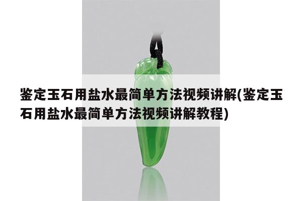 鉴定玉石用盐水最简单方法视频讲解(鉴定玉石用盐水最简单方法视频讲解教程)