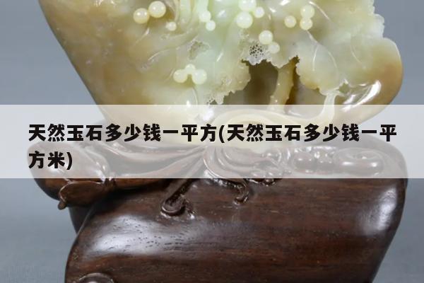天然玉石多少钱一平方(天然玉石多少钱一平方米)