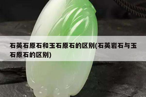 石英石原石和玉石原石的区别(石英岩石与玉石原石的区别)