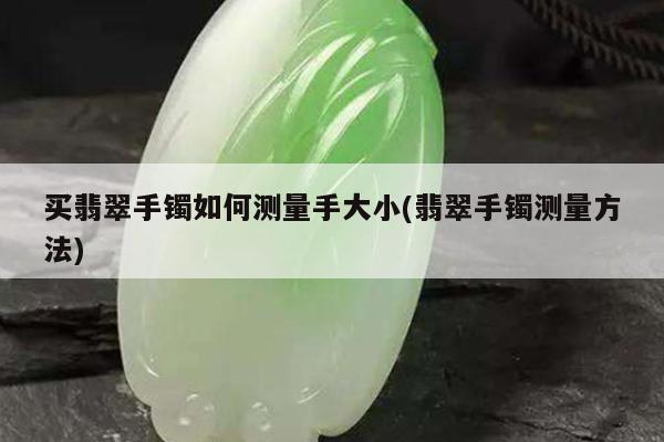 买翡翠手镯如何测量手大小(翡翠手镯测量方法)