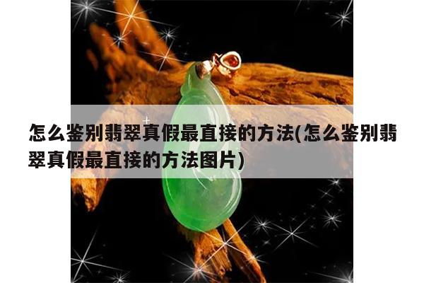 怎么鉴别翡翠真假最直接的方法(怎么鉴别翡翠真假最直接的方法图片)