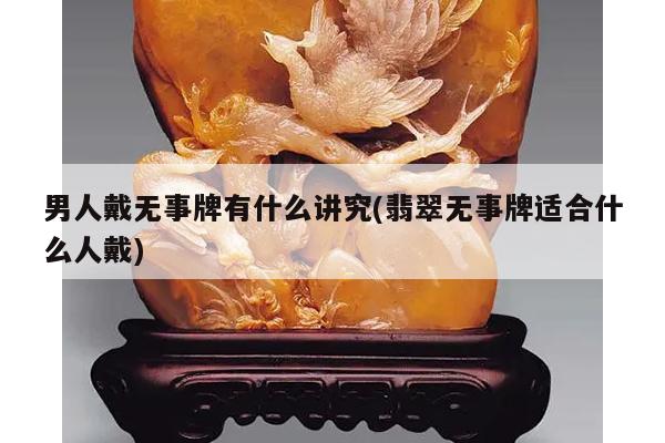 男人戴无事牌有什么讲究(翡翠无事牌适合什么人戴)