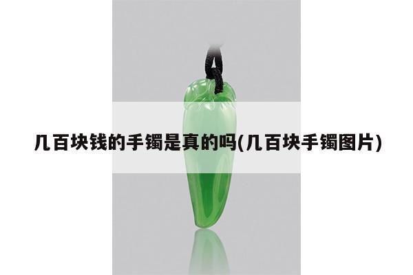 几百块钱的手镯是真的吗(几百块手镯图片)