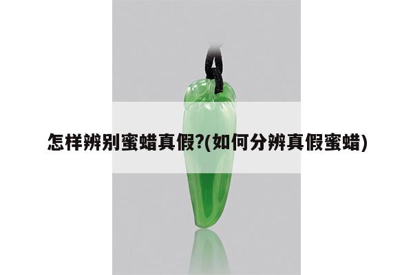 怎样辨别蜜蜡真假?(如何分辨真假蜜蜡)