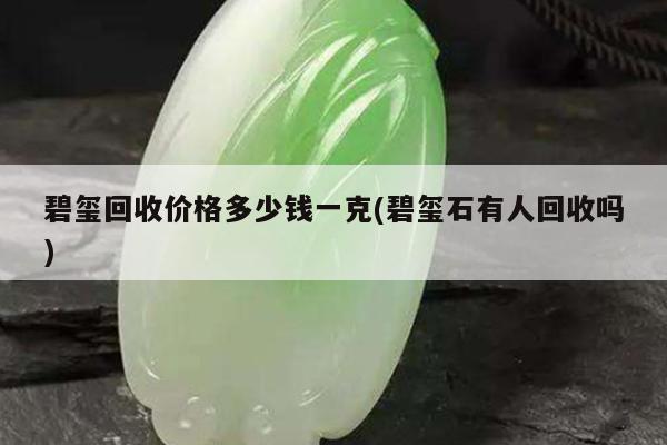 碧玺回收价格多少钱一克(碧玺石有人回收吗)
