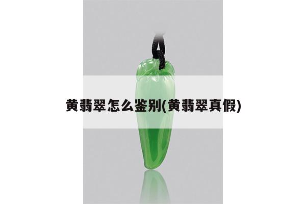 黄翡翠怎么鉴别(黄翡翠真假)