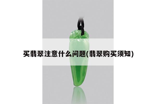 买翡翠注意什么问题(翡翠购买须知)