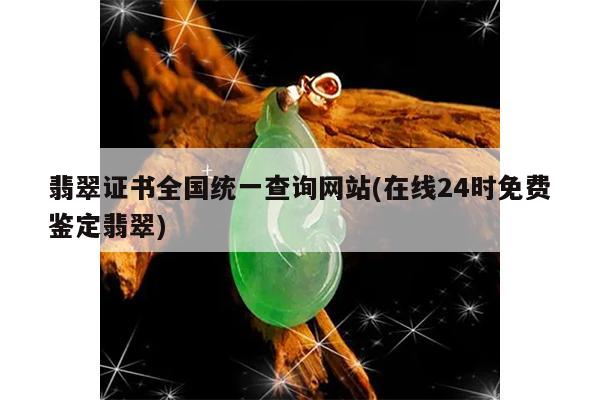 翡翠证书全国统一查询网站(在线24时免费鉴定翡翠)