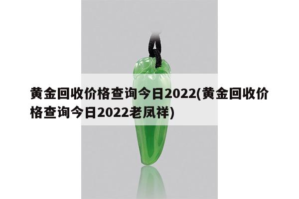 黄金回收价格查询今日2022(黄金回收价格查询今日2022老凤祥)