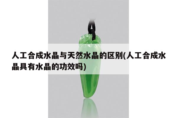人工合成水晶与天然水晶的区别(人工合成水晶具有水晶的功效吗)