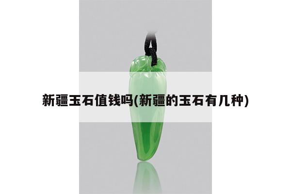 新疆玉石值钱吗(新疆的玉石有几种)