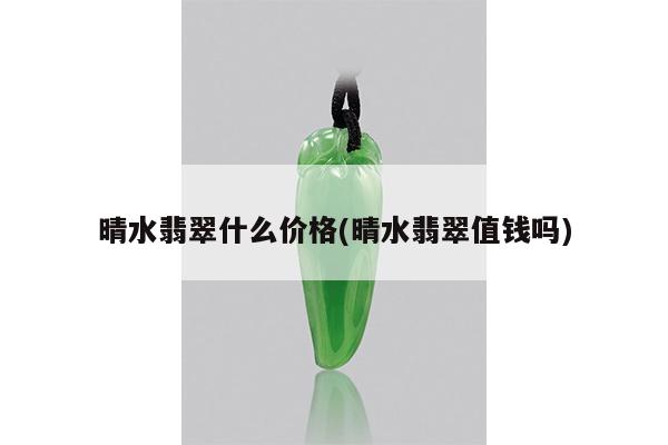 晴水翡翠什么价格(晴水翡翠值钱吗)