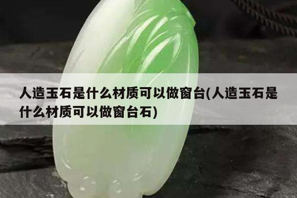 人造玉石是什么材质可以做窗台(人造玉石是什么材质可以做窗台石)