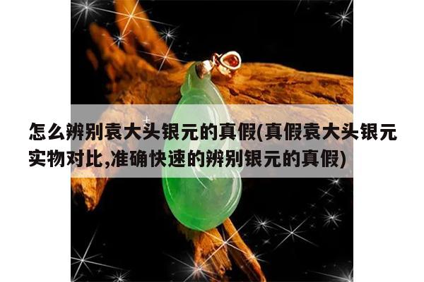怎么辨别袁大头银元的真假(真假袁大头银元实物对比,准确快速的辨别银元的真假)