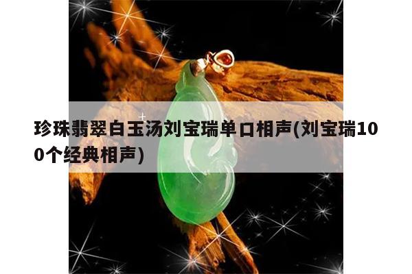 珍珠翡翠白玉汤刘宝瑞单口相声(刘宝瑞100个经典相声)