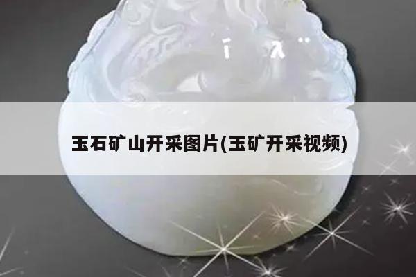 玉石矿山开采图片(玉矿开采视频)
