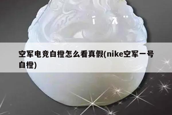 空军电竞白橙怎么看真假(nike空军一号白橙)