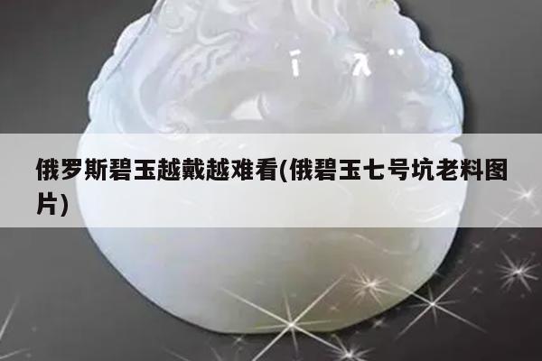 俄罗斯碧玉越戴越难看(俄碧玉七号坑老料图片)