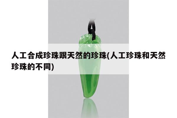 人工合成珍珠跟天然的珍珠(人工珍珠和天然珍珠的不同)