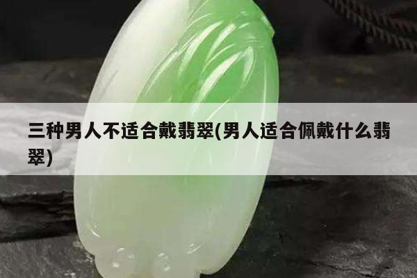 三种男人不适合戴翡翠(男人适合佩戴什么翡翠)