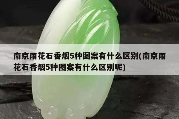 南京雨花石香烟5种图案有什么区别(南京雨花石香烟5种图案有什么区别呢)