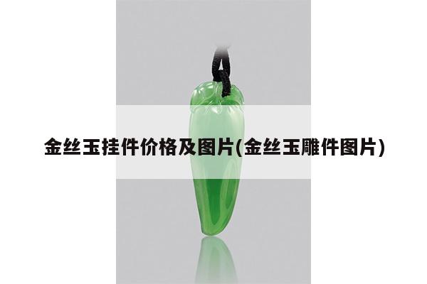 金丝玉挂件价格及图片(金丝玉雕件图片)
