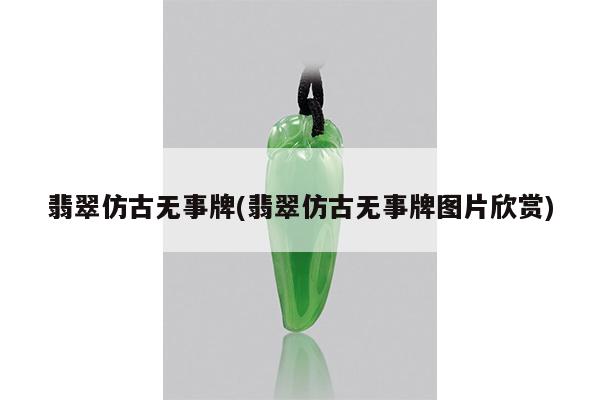 翡翠仿古无事牌(翡翠仿古无事牌图片欣赏)