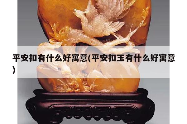 平安扣有什么好寓意(平安扣玉有什么好寓意)