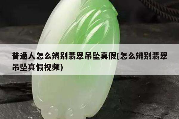 普通人怎么辨别翡翠吊坠真假(怎么辨别翡翠吊坠真假视频)