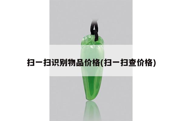 扫一扫识别物品价格(扫一扫查价格)