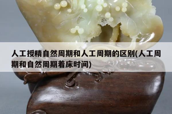 人工授精自然周期和人工周期的区别(人工周期和自然周期着床时间)