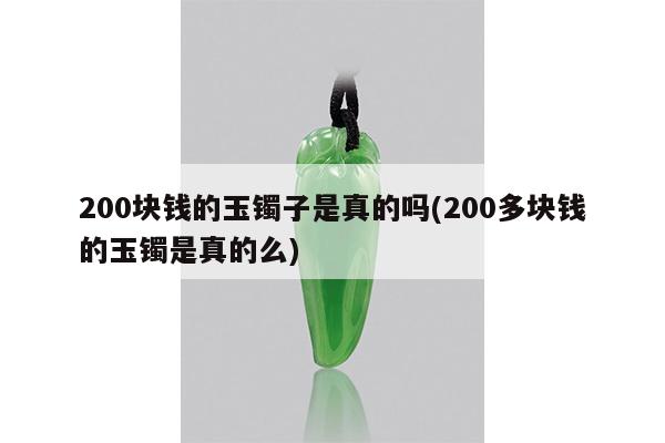 200块钱的玉镯子是真的吗(200多块钱的玉镯是真的么)