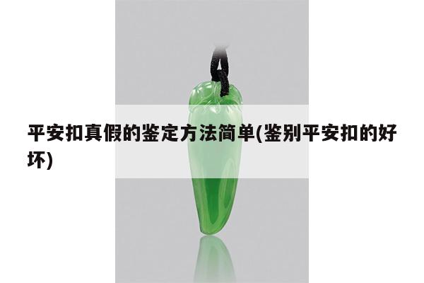 平安扣真假的鉴定方法简单(鉴别平安扣的好坏)