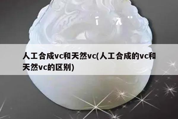 人工合成vc和天然vc(人工合成的vc和天然vc的区别)