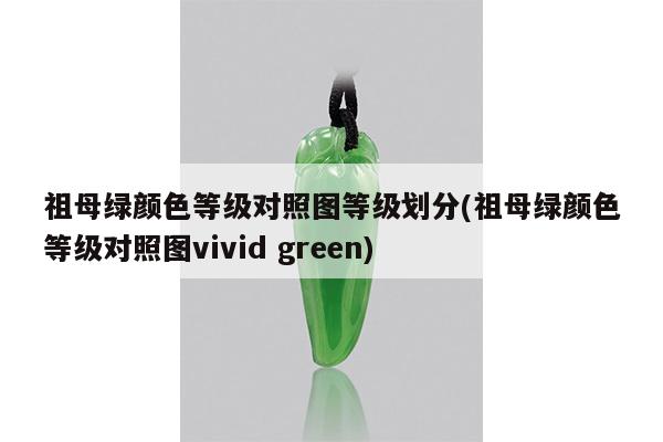 祖母绿颜色等级对照图等级划分(祖母绿颜色等级对照图vivid green)
